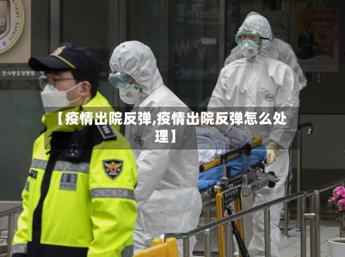 【疫情出院反弹,疫情出院反弹怎么处理】-第3张图片