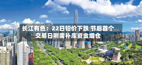长江有色：22日铅价下跌 节后首个交易日刚需补库资金增仓