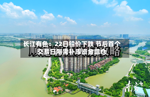 长江有色：22日铅价下跌 节后首个交易日刚需补库资金增仓-第3张图片