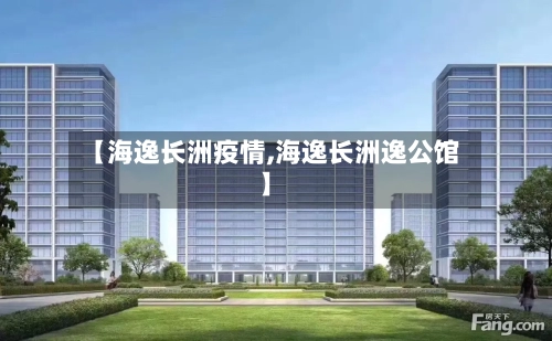 【海逸长洲疫情,海逸长洲逸公馆】