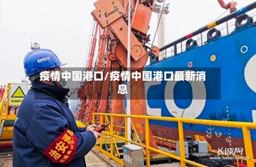 疫情中国港口/疫情中国港口最新消息