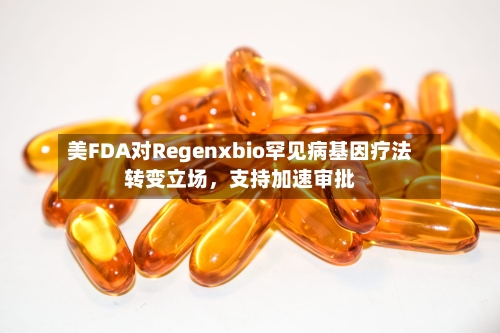 美FDA对Regenxbio罕见病基因疗法转变立场	，支持加速审批-第2张图片