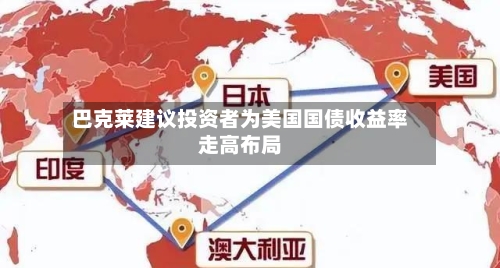 巴克莱建议投资者为美国国债收益率走高布局-第3张图片