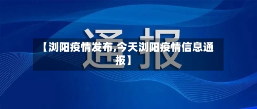【浏阳疫情发布,今天浏阳疫情信息通报】