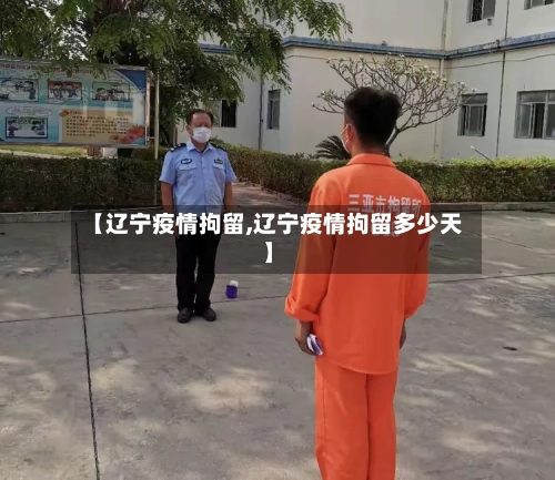 【辽宁疫情拘留,辽宁疫情拘留多少天】