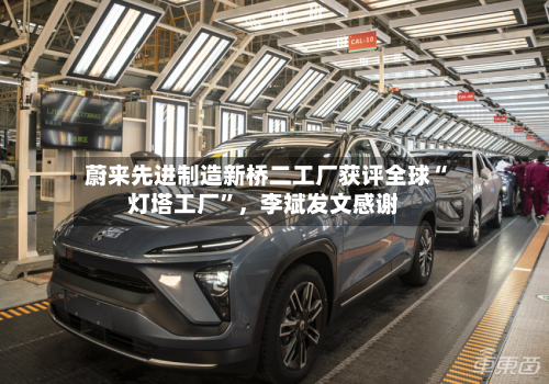 蔚来先进制造新桥二工厂获评全球“灯塔工厂	”	，李斌发文感谢-第2张图片