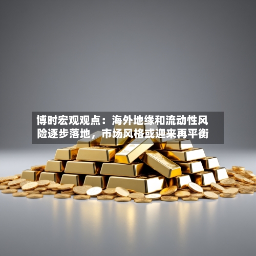 博时宏观观点：海外地缘和流动性风险逐步落地，市场风格或迎来再平衡-第2张图片