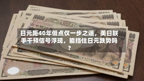 日元距40年低点仅一步之遥	，美日联手干预信号浮现，能挡住日元跌势吗？-第2张图片