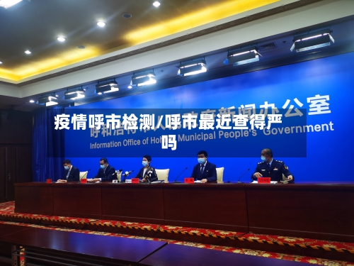 疫情呼市检测/呼市最近查得严吗
