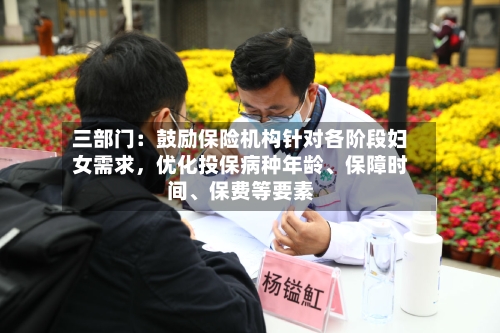 三部门：鼓励保险机构针对各阶段妇女需求，优化投保病种年龄	、保障时间、保费等要素-第2张图片