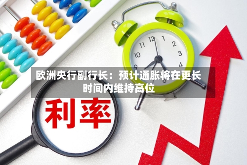 欧洲央行副行长：预计通胀将在更长时间内维持高位-第3张图片