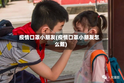 疫情口罩小朋友(疫情口罩小朋友怎么戴)