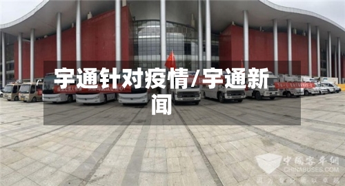 宇通针对疫情/宇通新闻-第3张图片
