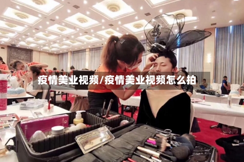 疫情美业视频/疫情美业视频怎么拍