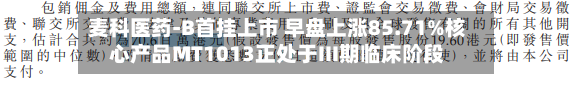 麦科医药-B首挂上市 早盘上涨85.71%核心产品MT1013正处于III期临床阶段-第3张图片