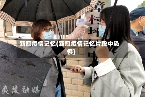 新冠疫情记忆(新冠疫情记忆片段中恐惧)