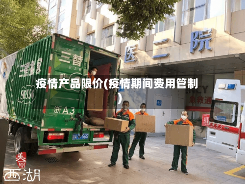 疫情产品限价(疫情期间费用管制)-第3张图片