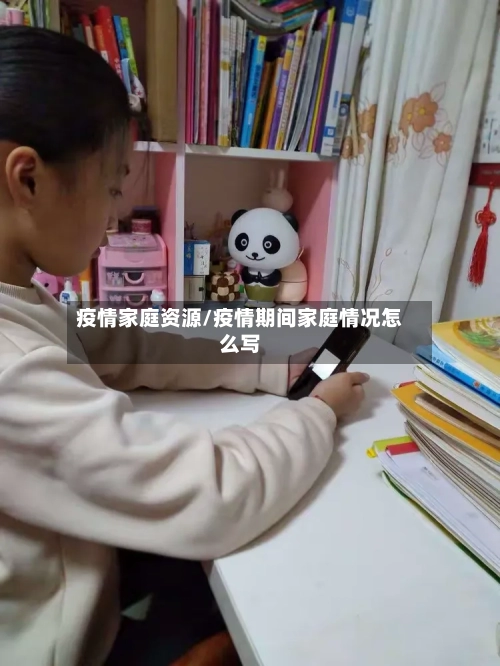疫情家庭资源/疫情期间家庭情况怎么写-第2张图片