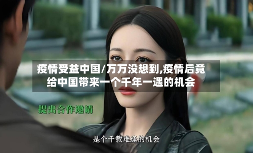 疫情受益中国/万万没想到,疫情后竟给中国带来一个千年一遇的机会