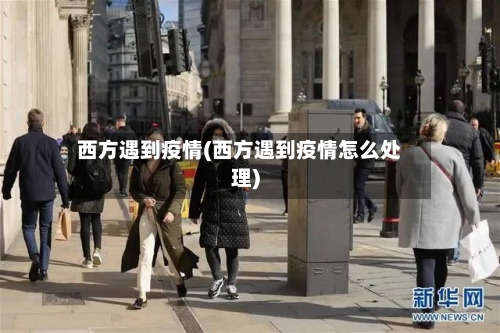 西方遇到疫情(西方遇到疫情怎么处理)-第2张图片