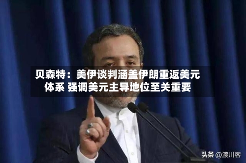 贝森特：美伊谈判涵盖伊朗重返美元体系 强调美元主导地位至关重要-第3张图片