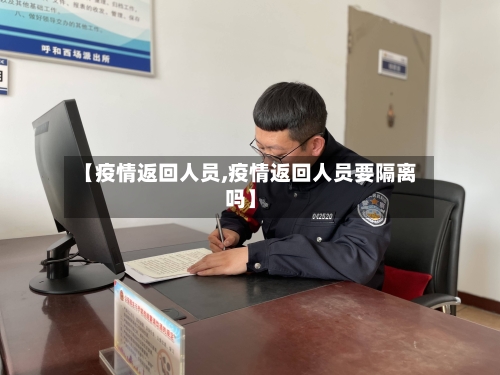 【疫情返回人员,疫情返回人员要隔离吗】
