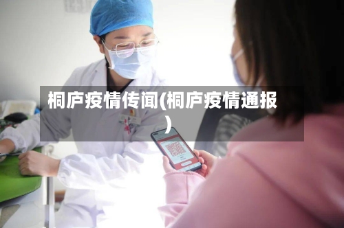 桐庐疫情传闻(桐庐疫情通报)