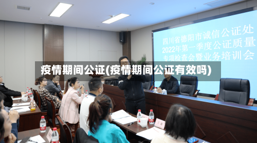 疫情期间公证(疫情期间公证有效吗)-第3张图片