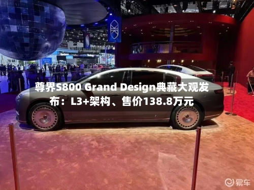 尊界S800 Grand Design典藏大观发布：L3+架构、售价138.8万元-第2张图片
