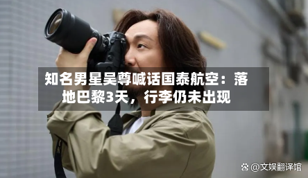 知名男星吴尊喊话国泰航空：落地巴黎3天，行李仍未出现-第3张图片