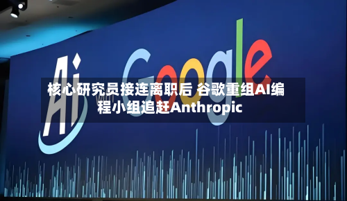 核心研究员接连离职后 谷歌重组AI编程小组追赶Anthropic-第3张图片