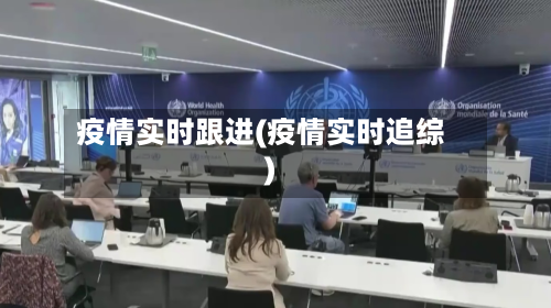 疫情实时跟进(疫情实时追综)-第2张图片