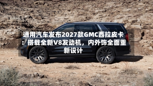 通用汽车发布2027款GMC西拉皮卡：搭载全新V8发动机，内外饰全面重新设计-第2张图片