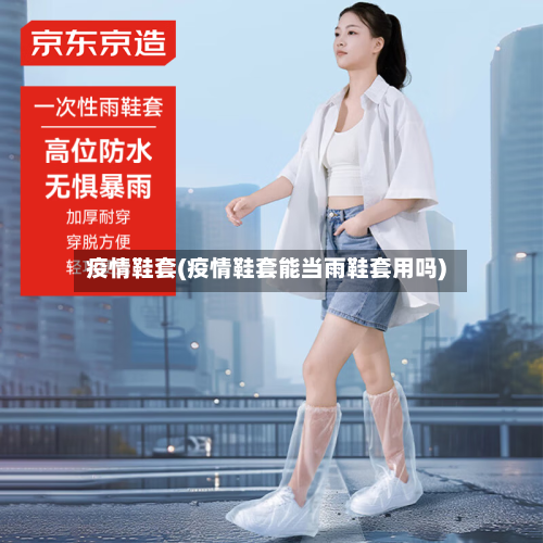 疫情鞋套(疫情鞋套能当雨鞋套用吗)-第2张图片
