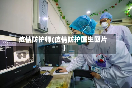 疫情防护师(疫情防护医生图片)