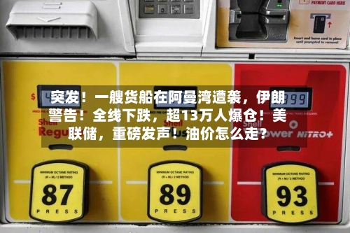 突发！一艘货船在阿曼湾遭袭，伊朗警告！全线下跌，超13万人爆仓！美联储，重磅发声！油价怎么走？
