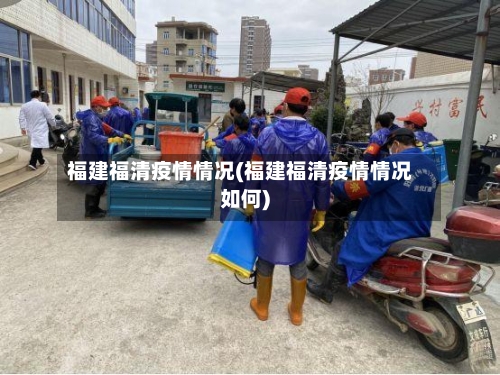 福建福清疫情情况(福建福清疫情情况如何)-第3张图片