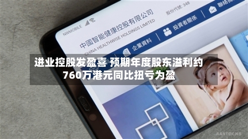 进业控股发盈喜 预期年度股东溢利约760万港元同比扭亏为盈