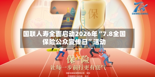 国联人寿全面启动2026年“7.8全国保险公众宣传日”活动-第3张图片