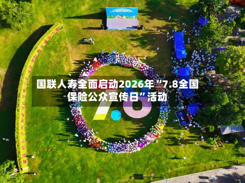国联人寿全面启动2026年“7.8全国保险公众宣传日”活动-第2张图片