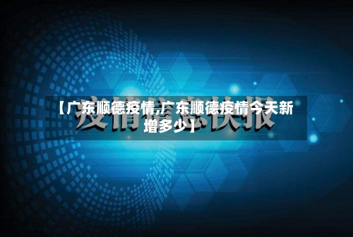 【广东顺德疫情,广东顺德疫情今天新增多少】