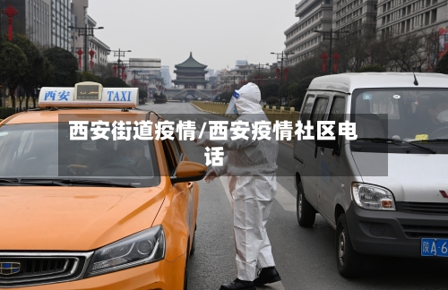 西安街道疫情/西安疫情社区电话-第2张图片