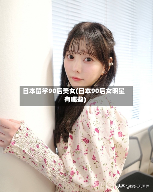 日本留学90后美女(日本90后女明星有哪些)