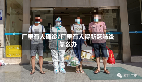 厂里有人确诊/厂里有人得新冠肺炎怎么办-第3张图片