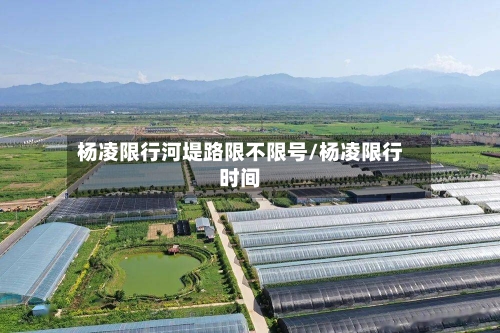 杨凌限行河堤路限不限号/杨凌限行时间-第2张图片