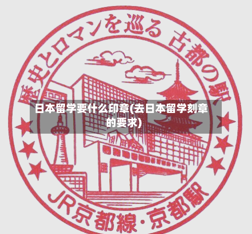 日本留学要什么印章(去日本留学刻章的要求)-第2张图片