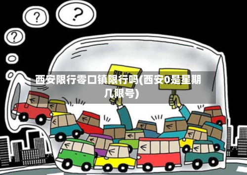 西安限行零口镇限行吗(西安0是星期几限号)