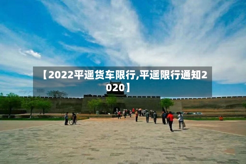 【2022平遥货车限行,平遥限行通知2020】