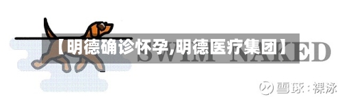 【明德确诊怀孕,明德医疗集团】