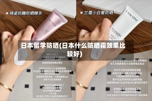 日本留学防晒(日本什么防晒霜效果比较好)-第2张图片